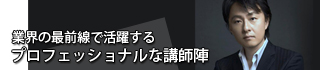業界の最前線で活躍するプロフェッショナルな講師陣